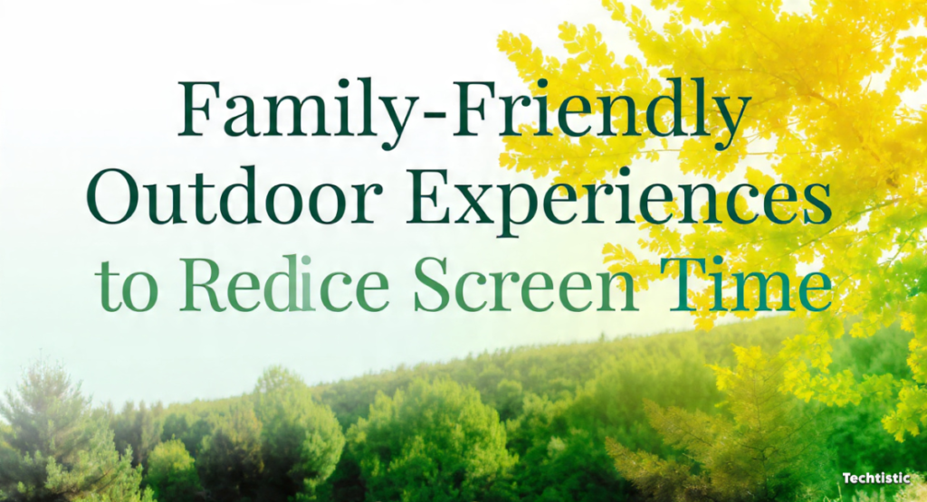 Family-Friendly Outdoor Experiences to Reduce Screen Time