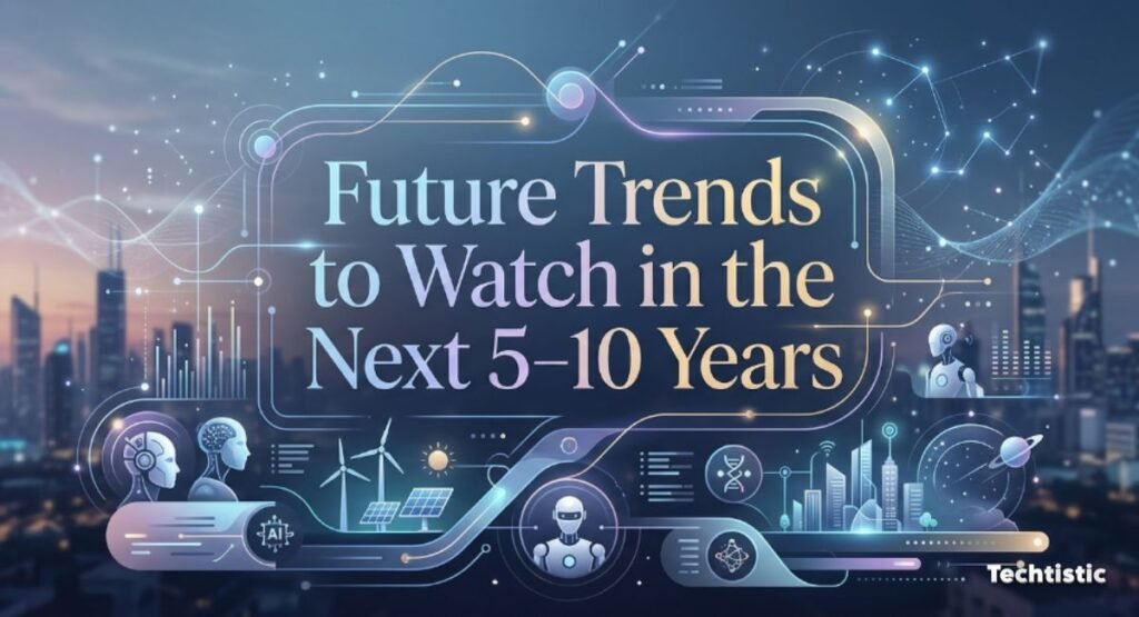 Future Trends to Watch in the Next 5–10 Years