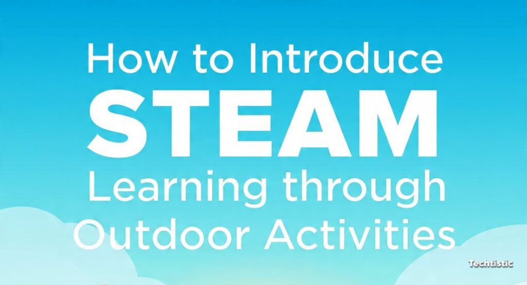 How to Introduce STEAM Learning Through Outdoor Activities