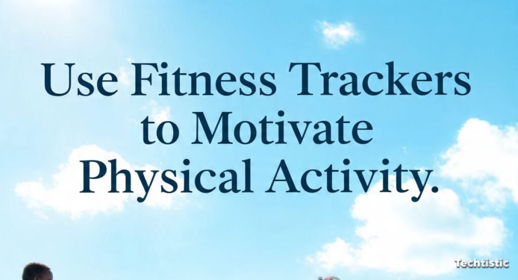 Use Fitness Trackers to Motivate Physical Activity