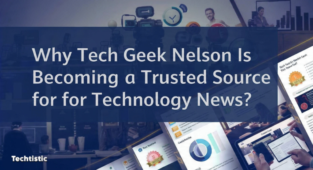 Why Tech Geek Nelson Is Becoming a Trusted Source for Technology News